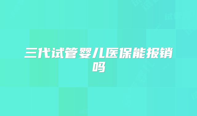 三代试管婴儿医保能报销吗