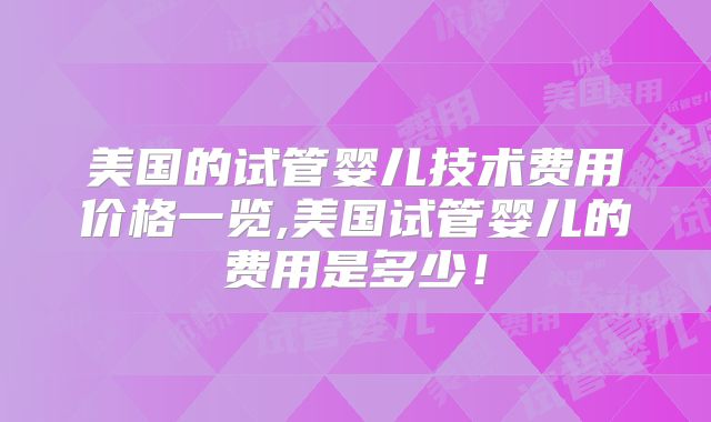 美国的试管婴儿技术费用价格一览,美国试管婴儿的费用是多少！