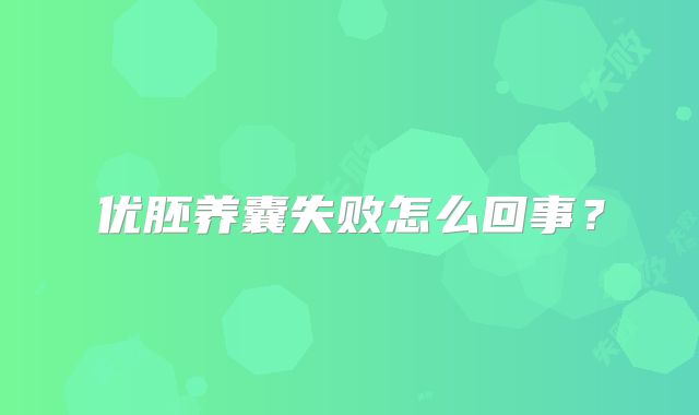 优胚养囊失败怎么回事？