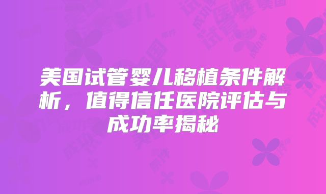 美国试管婴儿移植条件解析,值得信任医院评估与成功率揭秘