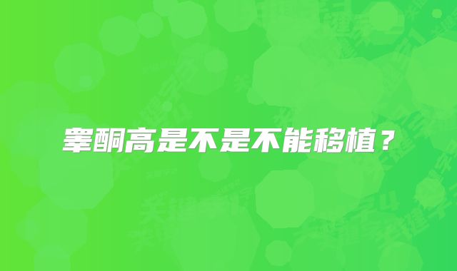 睾酮高是不是不能移植？