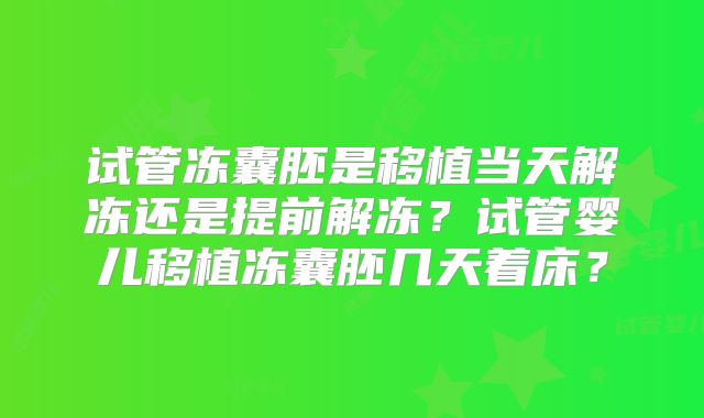 试管冻囊胚是移植当天解冻还是提前解冻？试管婴儿移植冻囊胚几天着床？