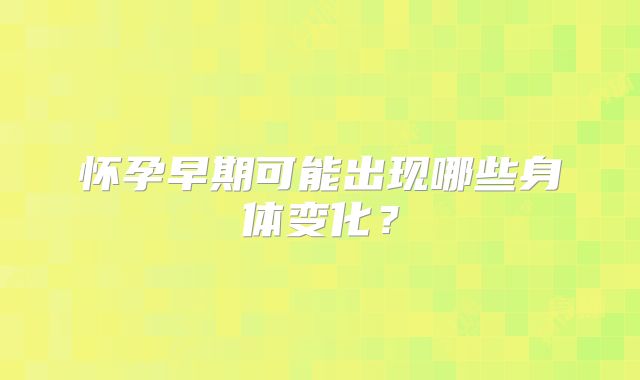 怀孕早期可能出现哪些身体变化?