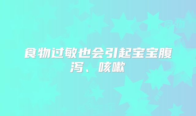 食物过敏也会引起宝宝腹泻、咳嗽