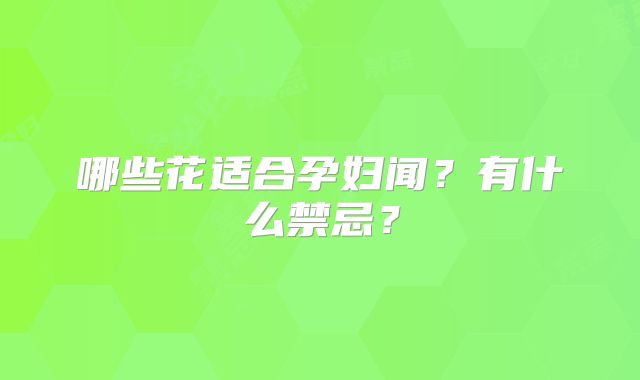 哪些花适合孕妇闻？有什么禁忌？