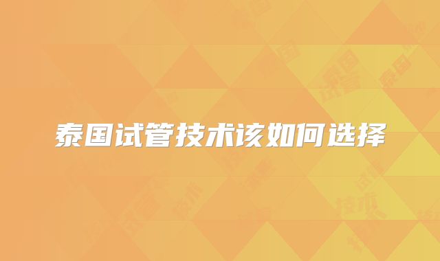 泰国试管技术该如何选择