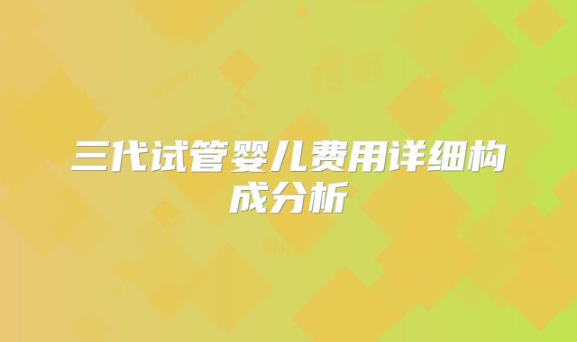 三代试管婴儿费用详细构成分析