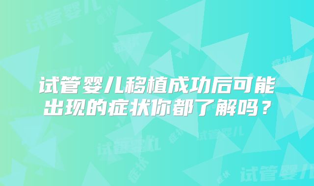 试管婴儿移植成功后可能出现的症状你都了解吗?