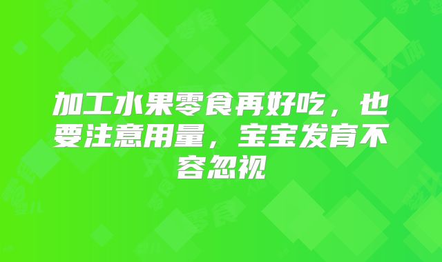 加工水果零食再好吃，也要注意用量，宝宝发育不容忽视