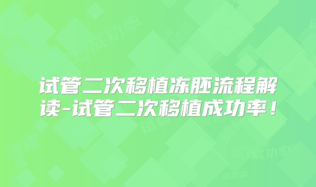 试管二次移植冻胚流程解读-试管二次移植成功率!