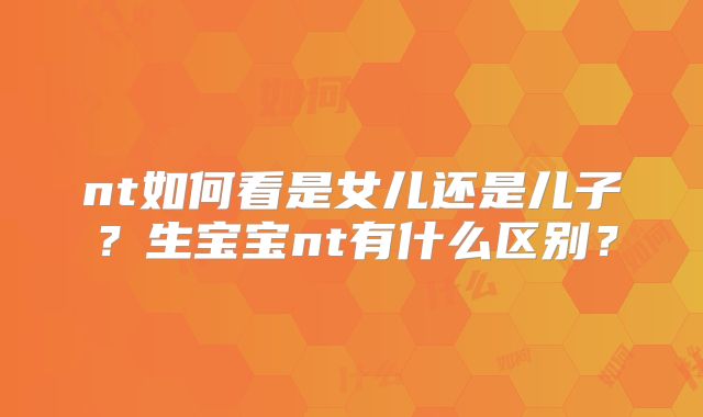 nt如何看是女儿还是儿子？生宝宝nt有什么区别？