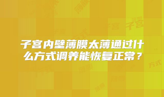 子宫内壁薄膜太薄通过什么方式调养能恢复正常？