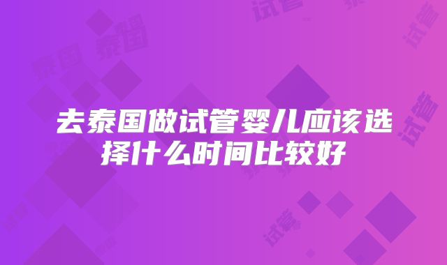 去泰国做试管婴儿应该选择什么时间比较好