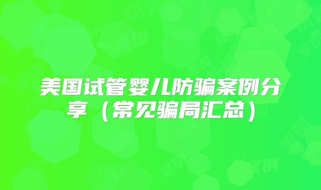 美国试管婴儿防骗案例分享（常见骗局汇总）