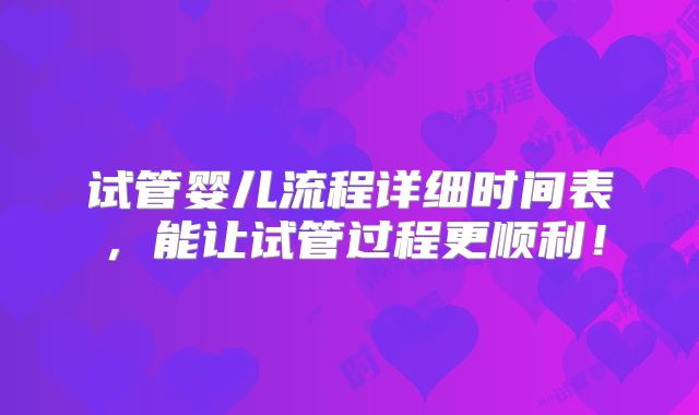 试管婴儿流程详细时间表，能让试管过程更顺利！