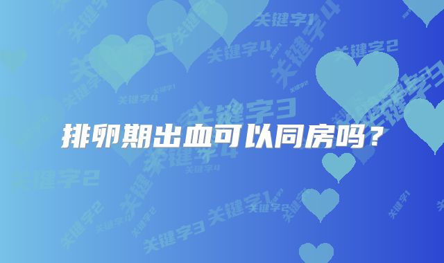 排卵期出血可以同房吗？