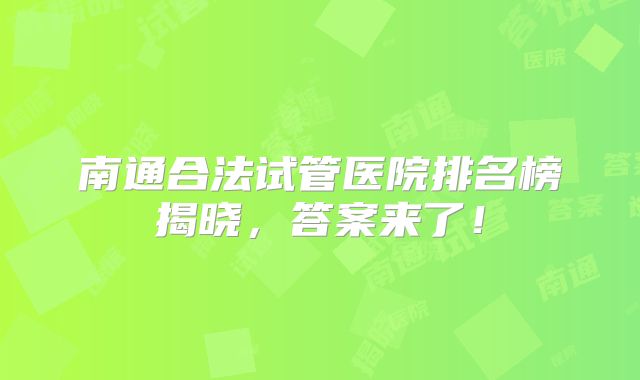 南通合法试管医院排名榜揭晓,答案来了!