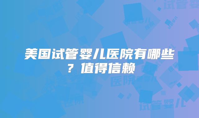 美国试管婴儿医院有哪些？值得信赖