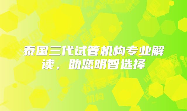 泰国三代试管机构专业解读,助您明智选择