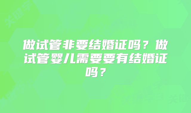 做试管非要结婚证吗？做试管婴儿需要要有结婚证吗？