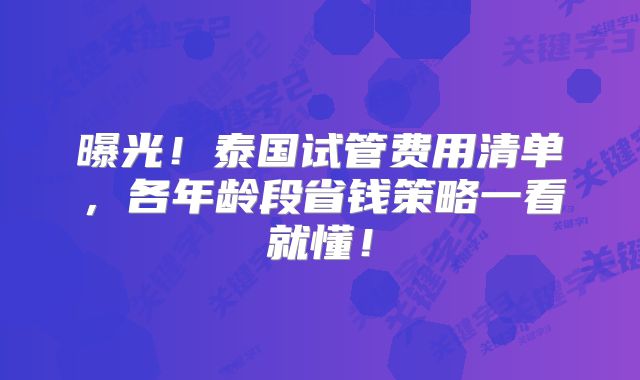曝光！泰国试管费用清单，各年龄段省钱策略一看就懂！