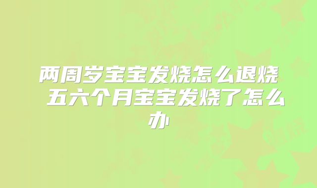两周岁宝宝发烧怎么退烧 五六个月宝宝发烧了怎么办