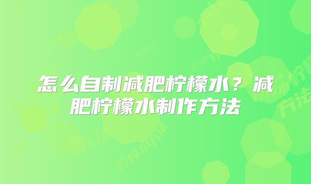 怎么自制减肥柠檬水？减肥柠檬水制作方法