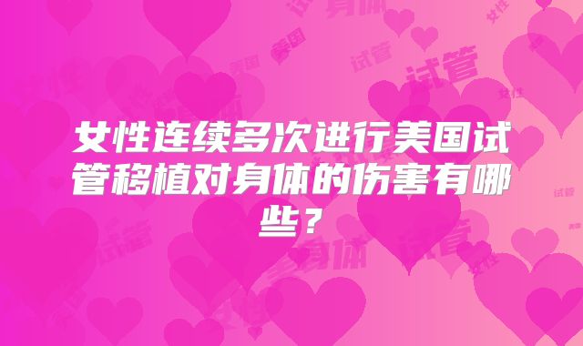 女性连续多次进行美国试管移植对身体的伤害有哪些？