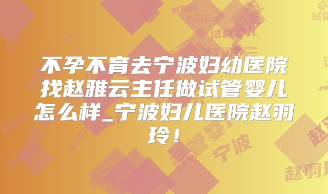 不孕不育去宁波妇幼医院找赵雅云主任做试管婴儿怎么样_宁波妇儿医院赵羽玲!
