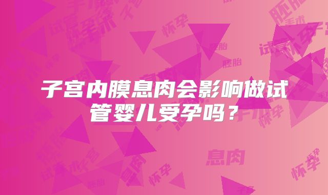子宫内膜息肉会影响做试管婴儿受孕吗？