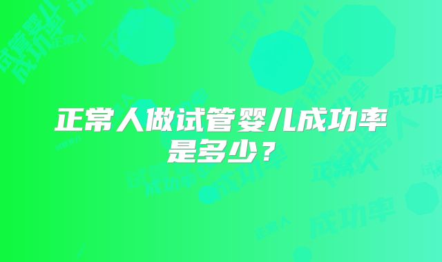 正常人做试管婴儿成功率是多少？
