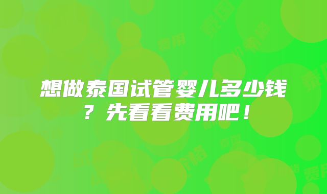 想做泰国试管婴儿多少钱?先看看费用吧!