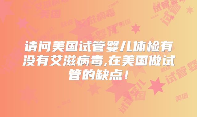请问美国试管婴儿体检有没有艾滋病毒,在美国做试管的缺点！