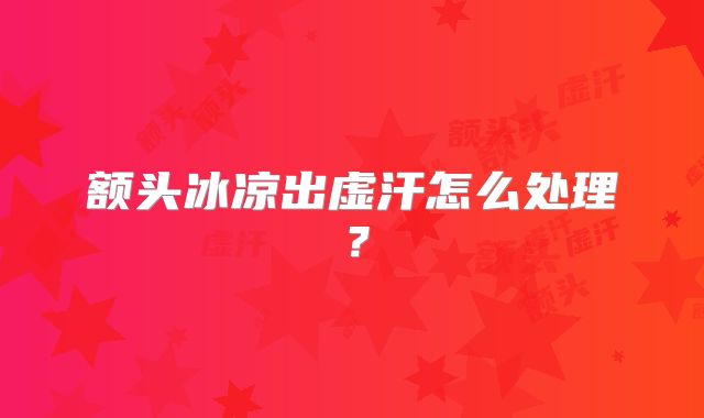 额头冰凉出虚汗怎么处理？