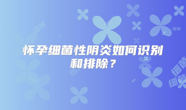 怀孕细菌性阴炎如何识别和排除？