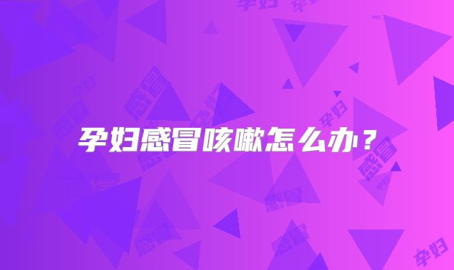 孕妇感冒咳嗽怎么办？