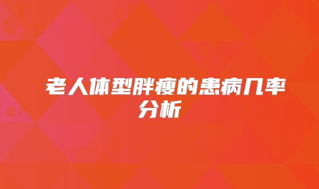 老人体型胖瘦的患病几率分析