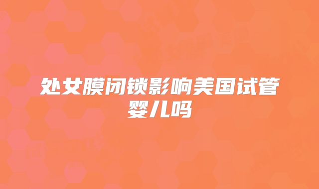 处女膜闭锁影响美国试管婴儿吗