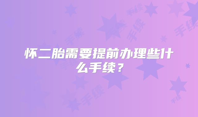 怀二胎需要提前办理些什么手续？