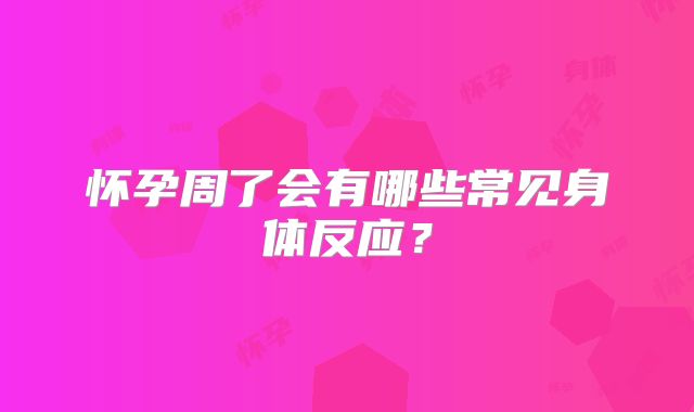 怀孕周了会有哪些常见身体反应？