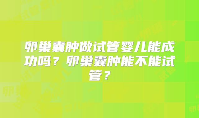 卵巢囊肿做试管婴儿能成功吗？卵巢囊肿能不能试管？