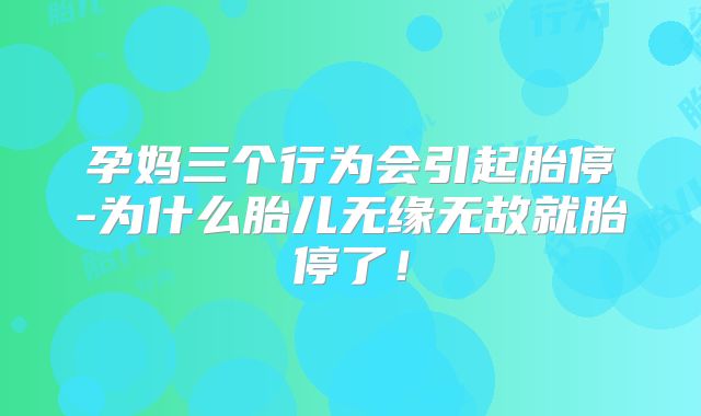 孕妈三个行为会引起胎停-为什么胎儿无缘无故就胎停了！