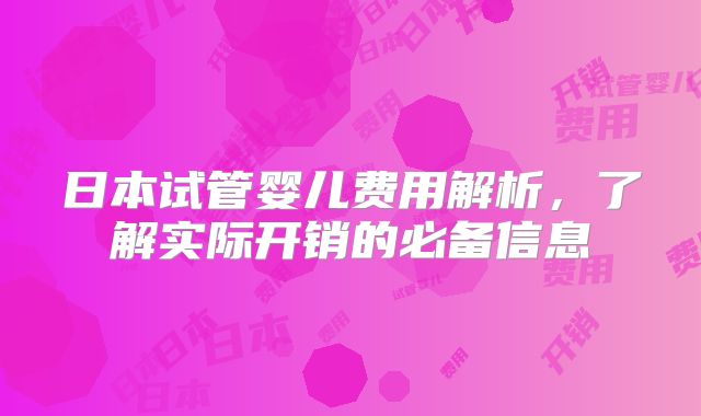 日本试管婴儿费用解析，了解实际开销的必备信息