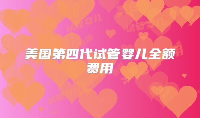 美国第四代试管婴儿全额费用