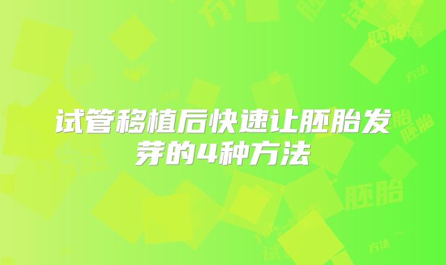 试管移植后快速让胚胎发芽的4种方法