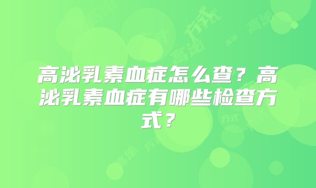 高泌乳素血症怎么查？高泌乳素血症有哪些检查方式？