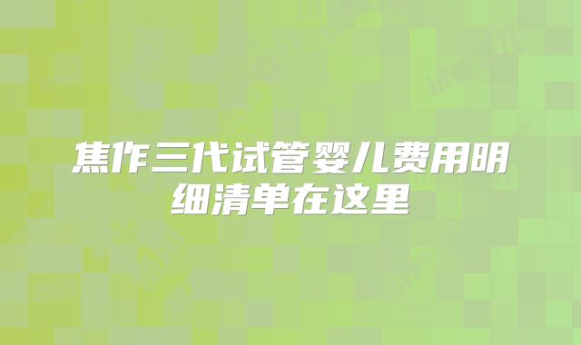 焦作三代试管婴儿费用明细清单在这里