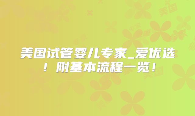 美国试管婴儿专家_爱优选！附基本流程一览！