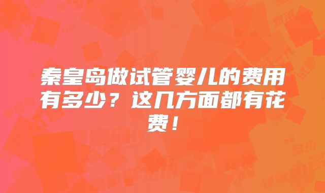 秦皇岛做试管婴儿的费用有多少？这几方面都有花费！