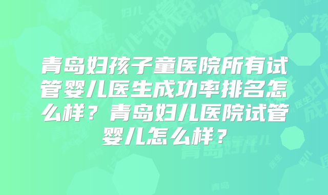 青岛妇孩子童医院所有试管婴儿医生成功率排名怎么样?青岛妇儿医院试管婴儿怎么样?